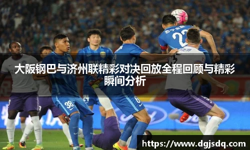 大阪钢巴与济州联精彩对决回放全程回顾与精彩瞬间分析