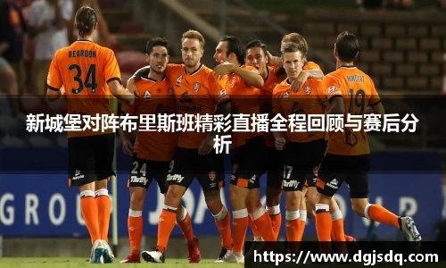 新城堡对阵布里斯班精彩直播全程回顾与赛后分析