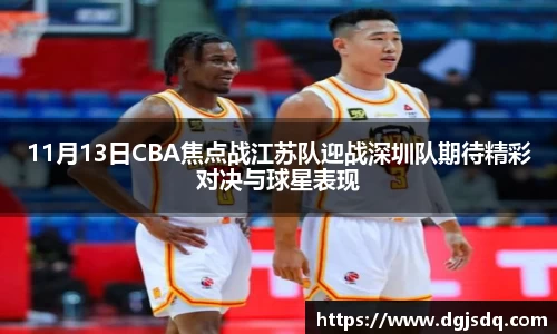 11月13日CBA焦点战江苏队迎战深圳队期待精彩对决与球星表现