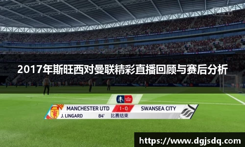 2017年斯旺西对曼联精彩直播回顾与赛后分析
