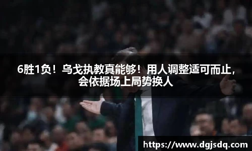6胜1负！乌戈执教真能够！用人调整适可而止，会依据场上局势换人