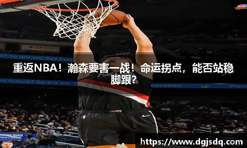 重返NBA！瀚森要害一战！命运拐点，能否站稳脚跟？
