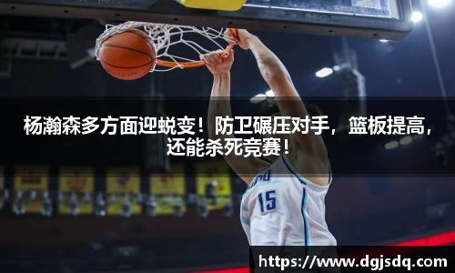 杨瀚森多方面迎蜕变！防卫碾压对手，篮板提高，还能杀死竞赛！